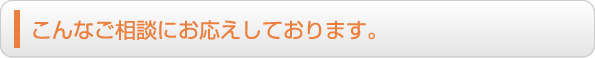こんなご相談にお応えしております